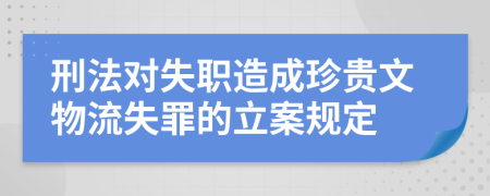 刑法对失职造成珍贵文物流失罪的立案规定