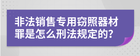 非法销售专用窃照器材罪是怎么刑法规定的？