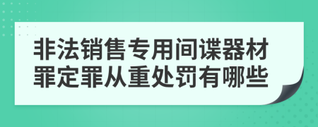 非法销售专用间谍器材罪定罪从重处罚有哪些