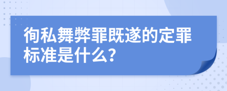 徇私舞弊罪既遂的定罪标准是什么？