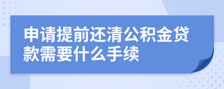 申请提前还清公积金贷款需要什么手续