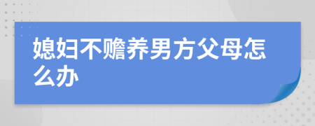 媳妇不赡养男方父母怎么办