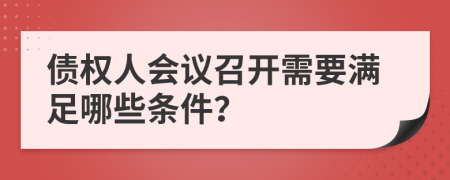 债权人会议召开需要满足哪些条件？