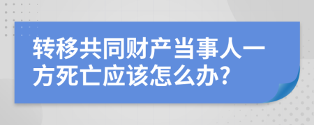 转移共同财产当事人一方死亡应该怎么办?