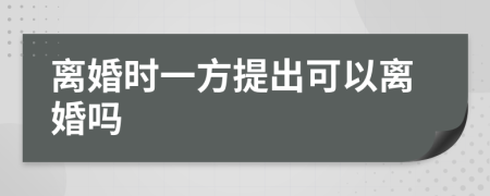 离婚时一方提出可以离婚吗