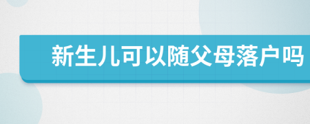 新生儿可以随父母落户吗