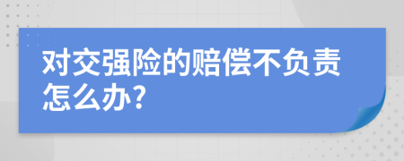 对交强险的赔偿不负责怎么办?