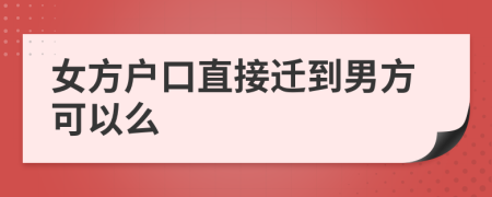 女方户口直接迁到男方可以么