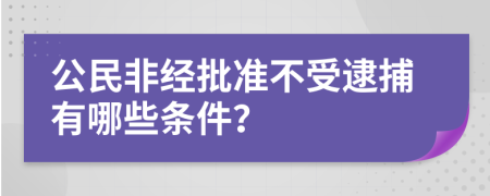 公民非经批准不受逮捕有哪些条件？