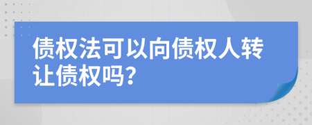 债权法可以向债权人转让债权吗？