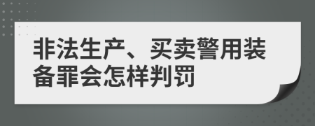 非法生产、买卖警用装备罪会怎样判罚