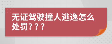 无证驾驶撞人逃逸怎么处罚? ? ?