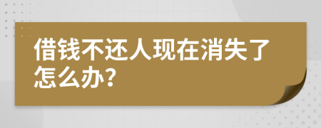 借钱不还人现在消失了怎么办？