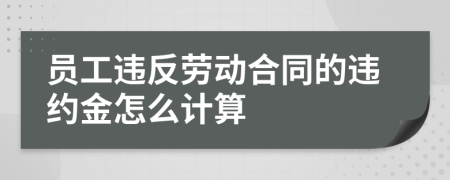 员工违反劳动合同的违约金怎么计算