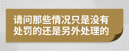 请问那些情况只是没有处罚的还是另外处理的