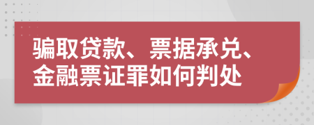 骗取贷款、票据承兑、金融票证罪如何判处