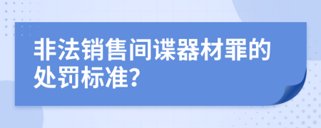 非法销售间谍器材罪的处罚标准？