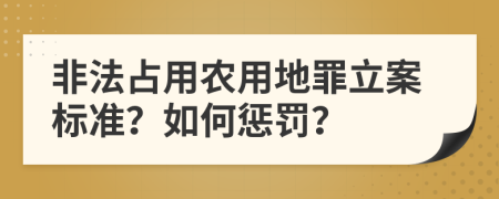 非法占用农用地罪立案标准？如何惩罚？