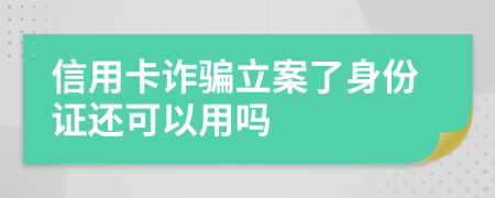 信用卡诈骗立案了身份证还可以用吗