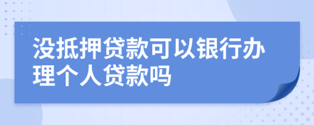 没抵押贷款可以银行办理个人贷款吗