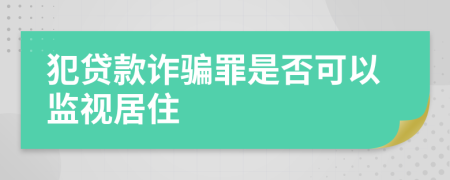 犯贷款诈骗罪是否可以监视居住