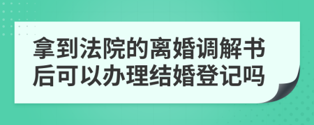 拿到法院的离婚调解书后可以办理结婚登记吗