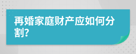 再婚家庭财产应如何分割？
