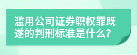 滥用公司证券职权罪既遂的判刑标准是什么？