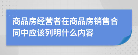 商品房经营者在商品房销售合同中应该列明什么内容