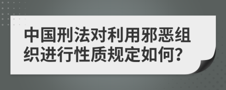 中国刑法对利用邪恶组织进行性质规定如何？