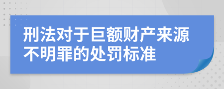 刑法对于巨额财产来源不明罪的处罚标准