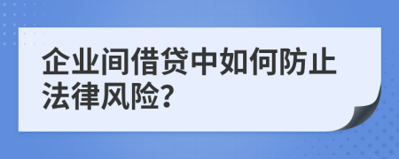 企业间借贷中如何防止法律风险？