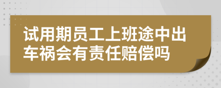 试用期员工上班途中出车祸会有责任赔偿吗