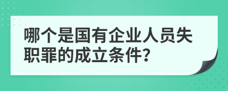 哪个是国有企业人员失职罪的成立条件？