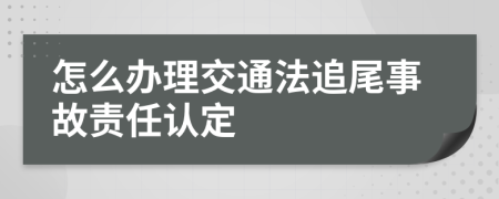 怎么办理交通法追尾事故责任认定