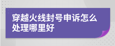 穿越火线封号申诉怎么处理哪里好