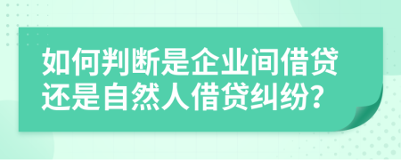 如何判断是企业间借贷还是自然人借贷纠纷？