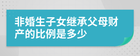 非婚生子女继承父母财产的比例是多少