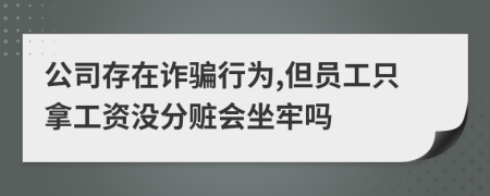 公司存在诈骗行为,但员工只拿工资没分赃会坐牢吗