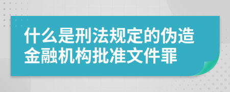 什么是刑法规定的伪造金融机构批准文件罪