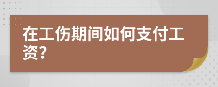 在工伤期间如何支付工资？