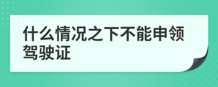 什么情况之下不能申领驾驶证