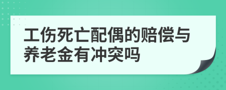 工伤死亡配偶的赔偿与养老金有冲突吗