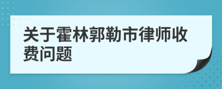 关于霍林郭勒市律师收费问题