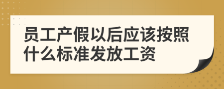 员工产假以后应该按照什么标准发放工资