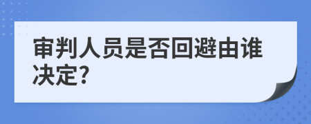 审判人员是否回避由谁决定?