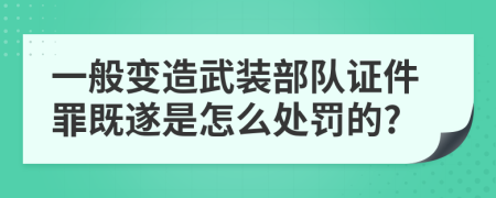 一般变造武装部队证件罪既遂是怎么处罚的?