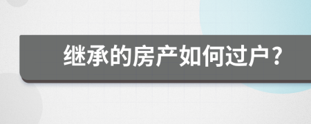 继承的房产如何过户?