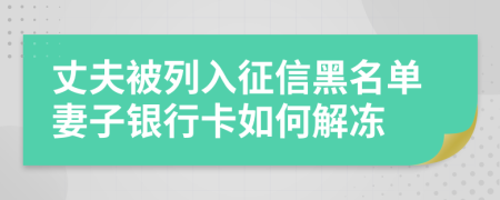 丈夫被列入征信黑名单妻子银行卡如何解冻