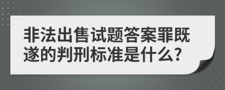 非法出售试题答案罪既遂的判刑标准是什么?